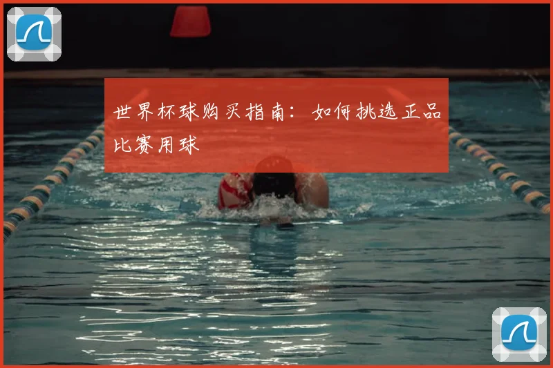 世界杯球购买指南：如何挑选正品比赛用球