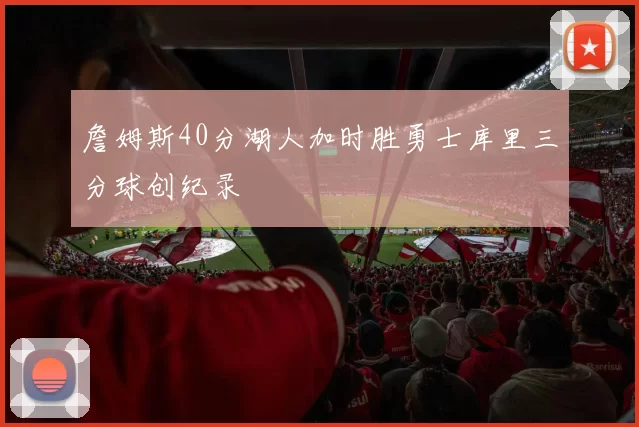 詹姆斯40分湖人加时胜勇士库里三分球创纪录