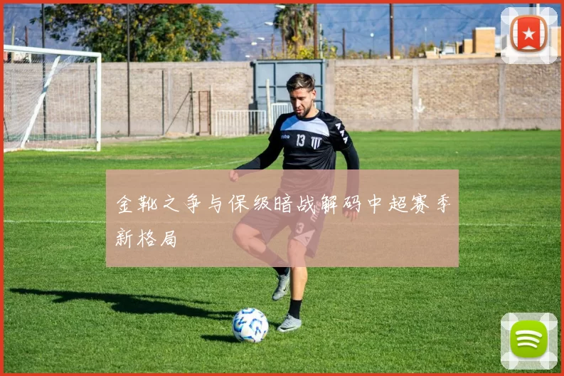 金靴之争与保级暗战解码中超赛季新格局