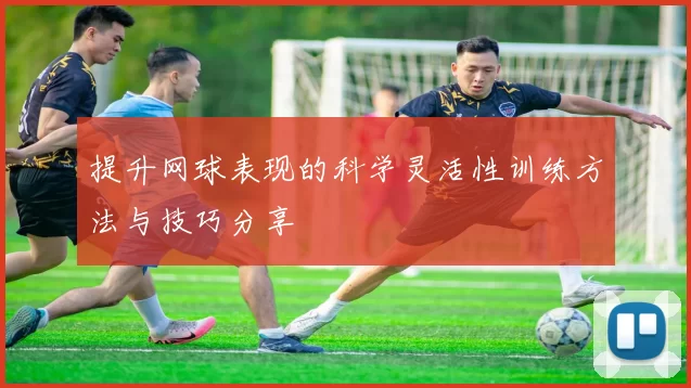 提升网球表现的科学灵活性训练方法与技巧分享