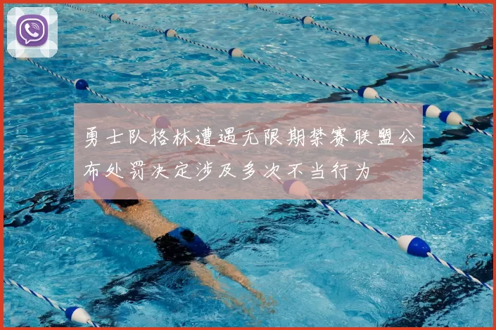 勇士队格林遭遇无限期禁赛联盟公布处罚决定涉及多次不当行为