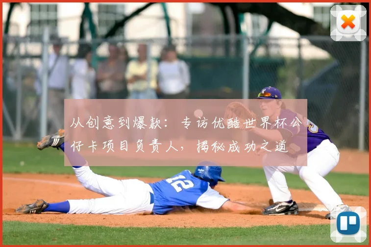 从创意到爆款：专访优酷世界杯公仔卡项目负责人，揭秘成功之道