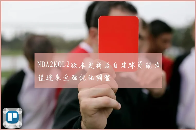 NBA2KOL2版本更新后自建球员能力值迎来全面优化调整