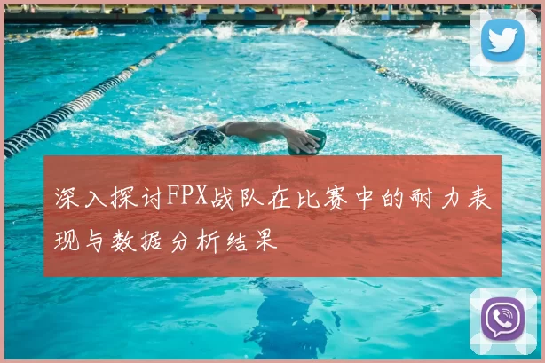 深入探讨FPX战队在比赛中的耐力表现与数据分析结果