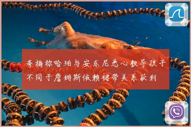 夸梅称哈珀与安东尼悉心教导孩子不同于詹姆斯依赖裙带关系获利
