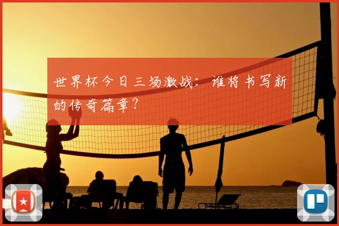 世界杯今日三场激战：谁将书写新的传奇篇章？